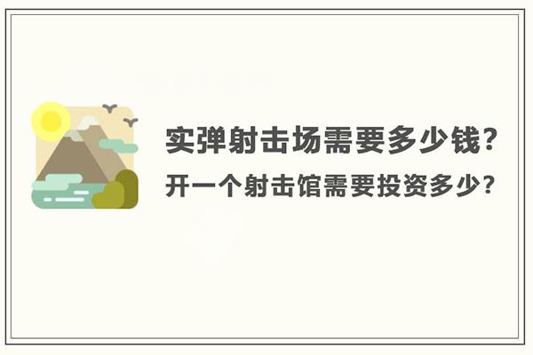 開個射擊場大概需要投資多少錢？氣炮槍射擊館兒童游樂項目策劃書